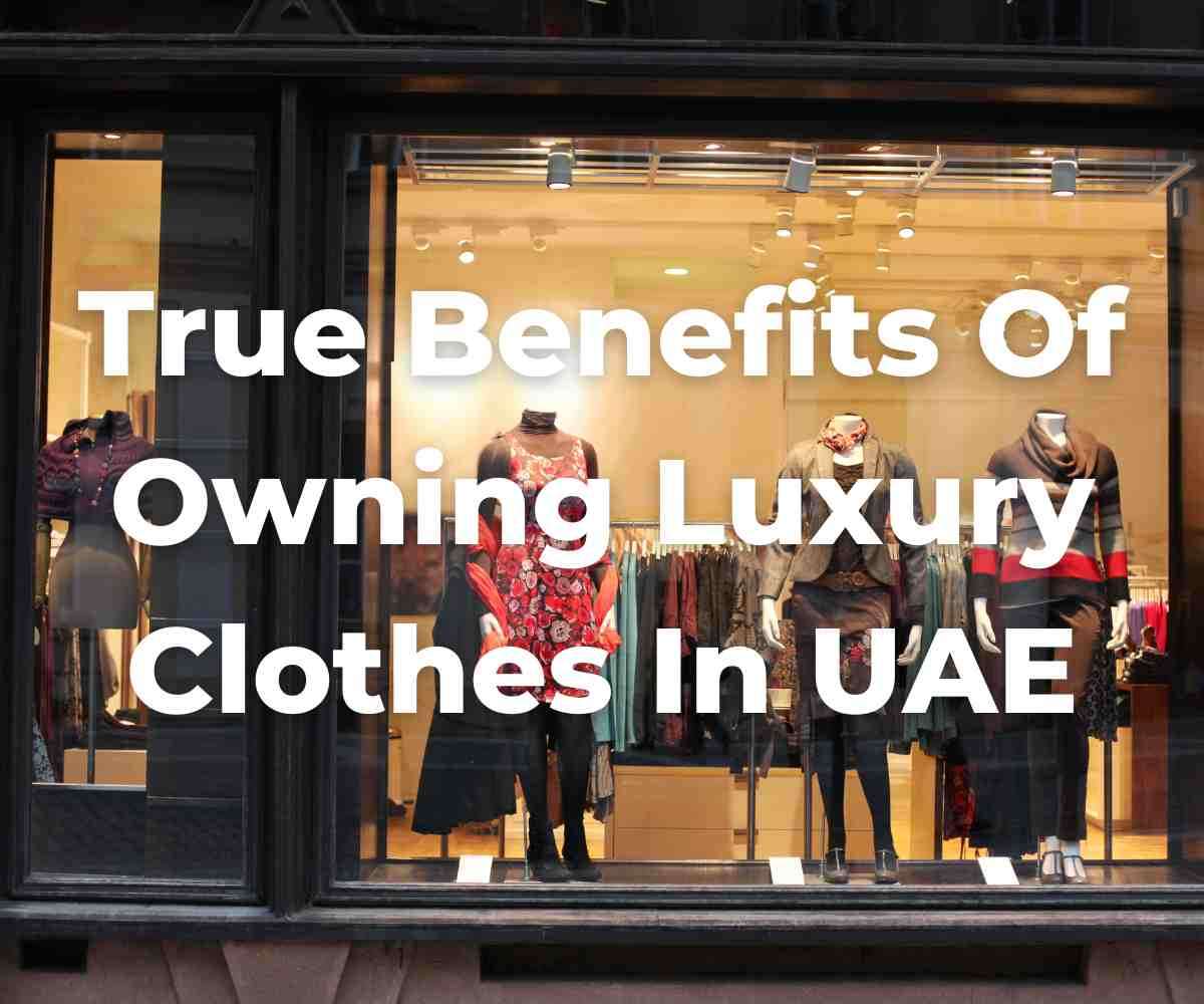 true-benefits-of-owning-luxury-clothes-in-uae