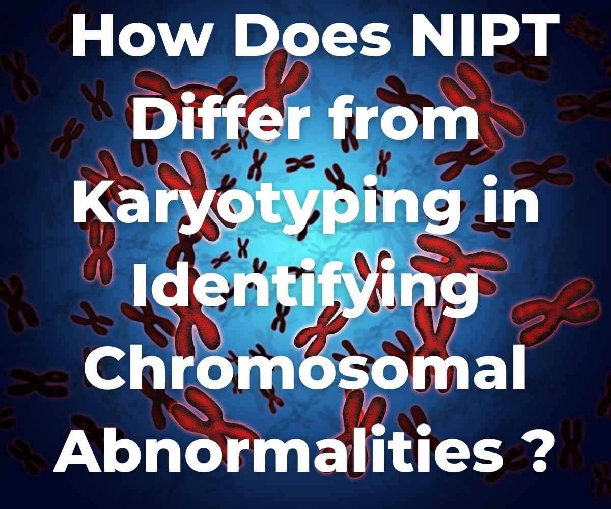 how-does-nipt-differ-from-karyotyping-in-identifying-chromosomal-abnormalities